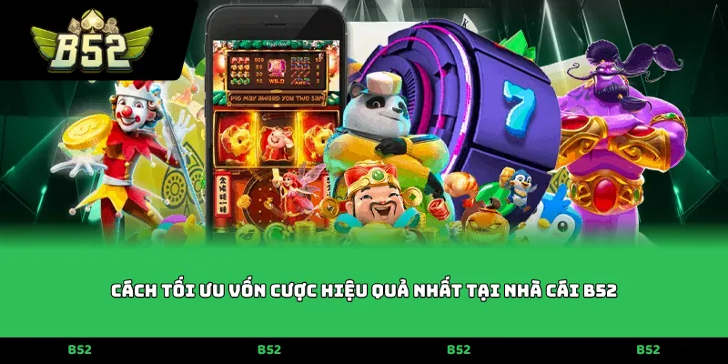 Cách tối ưu vốn cược hiệu quả nhất tại nhà cái B52