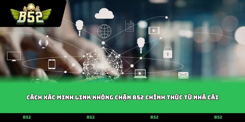 Cách xác minh Link không chặn B52 chính thức từ nhà cái