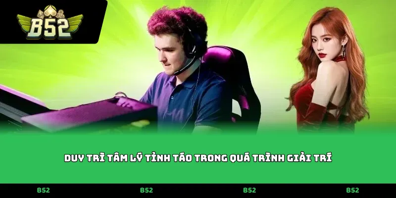 Duy trì tâm lý tỉnh táo trong quá trình giải trí