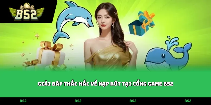 Giải đáp thắc mắc về nạp rút tại cổng game B52