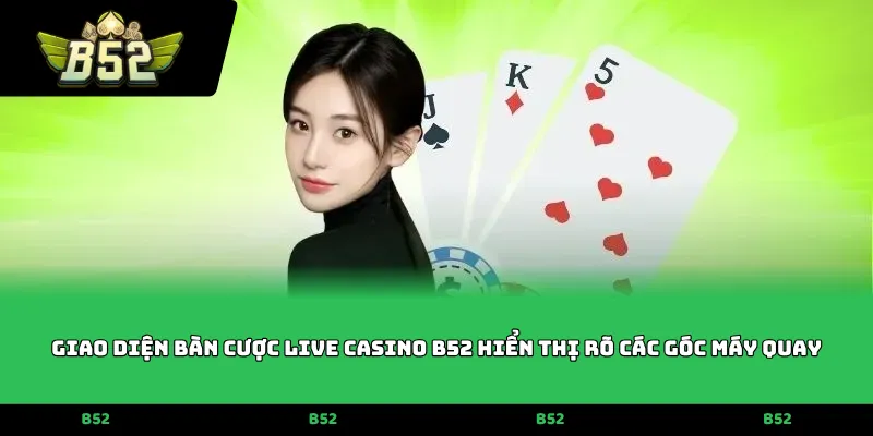 Giao diện bàn cược Live Casino B52 hiển thị rõ các góc máy quay