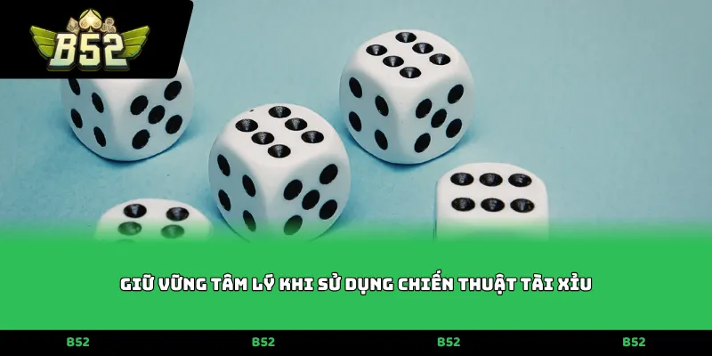 Giữ vững tâm lý khi sử dụng chiến thuật tài xỉu
