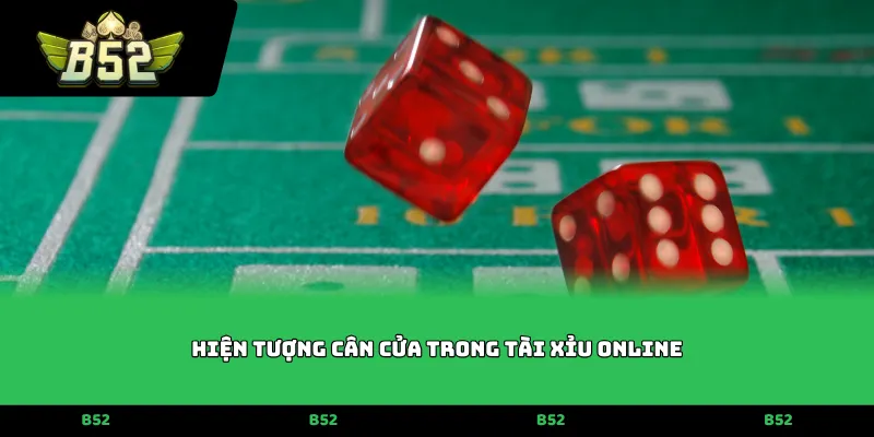 Hiện tượng cân cửa trong tài xỉu online