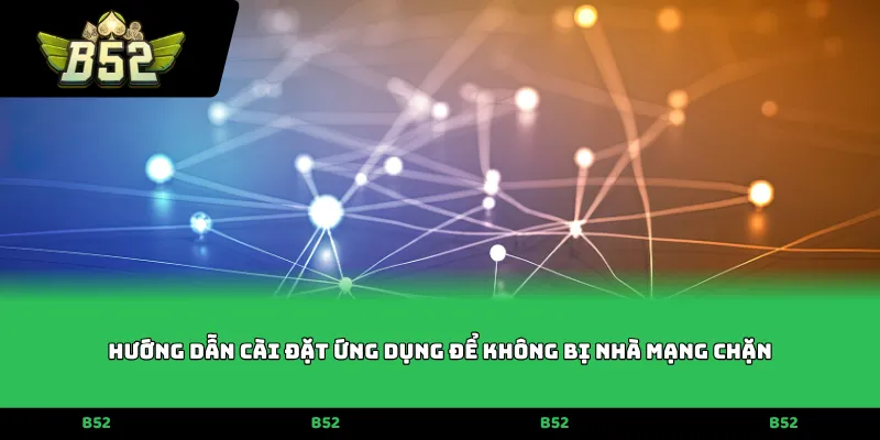 Hướng dẫn cài đặt ứng dụng để không bị nhà mạng chặn