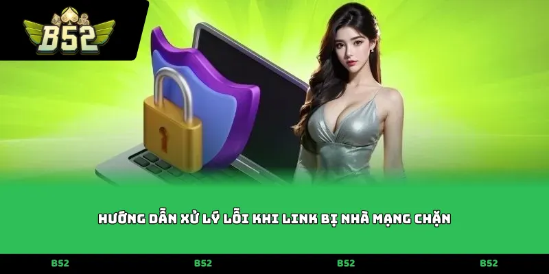 Hướng dẫn xử lý lỗi khi link bị nhà mạng chặn