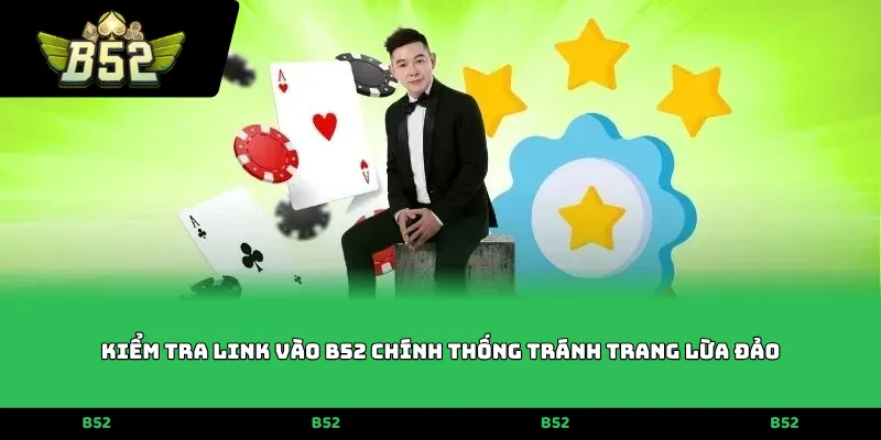Kiểm tra Link vào B52 chính thống tránh trang lừa đảo