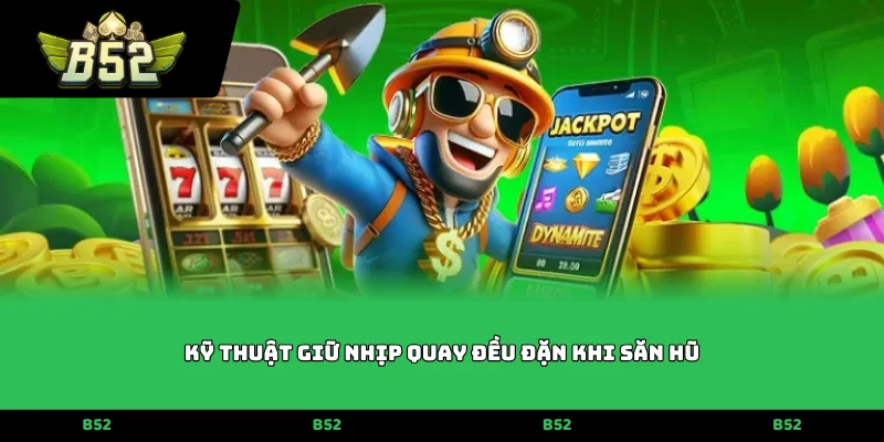 Kỹ thuật giữ nhịp quay đều đặn khi săn hũ
