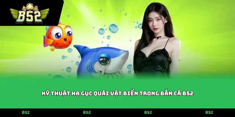 Kỹ thuật hạ gục quái vật biển trong Bắn cá B52