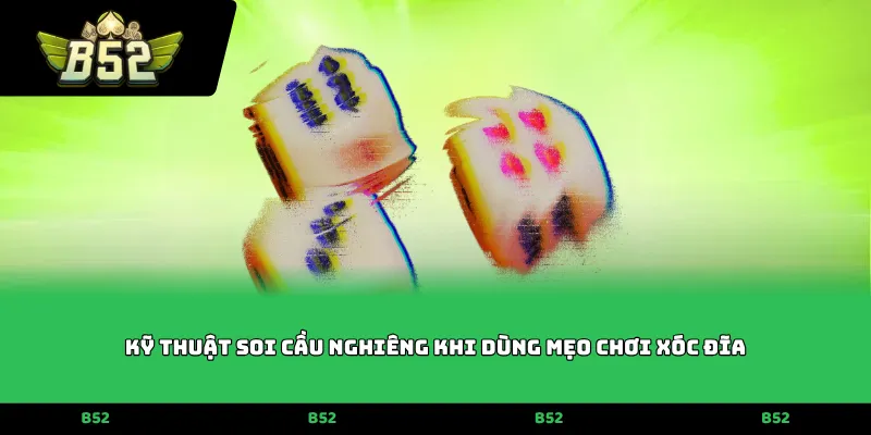 Kỹ thuật soi cầu nghiêng khi dùng mẹo chơi xóc đĩa
