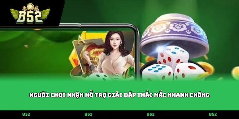 Người chơi nhận hỗ trợ giải đáp thắc mắc nhanh chóng
