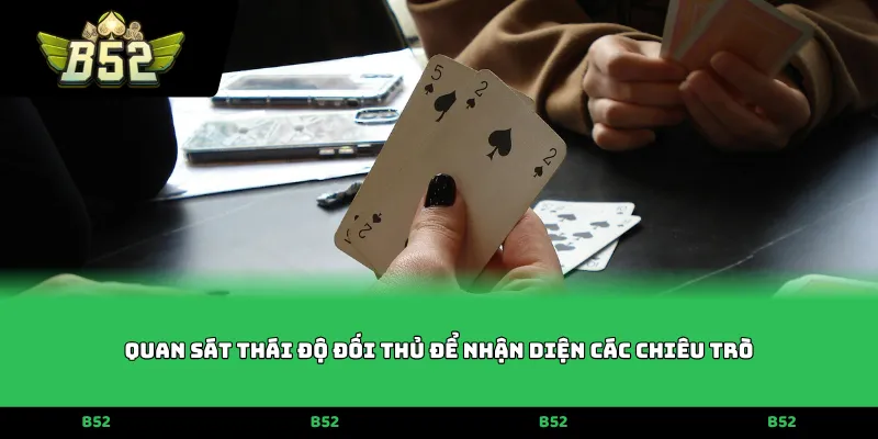 Quan sát thái độ đối thủ để nhận diện các chiêu trò