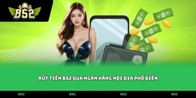 Rút tiền B52 qua ngân hàng nội địa phổ biến