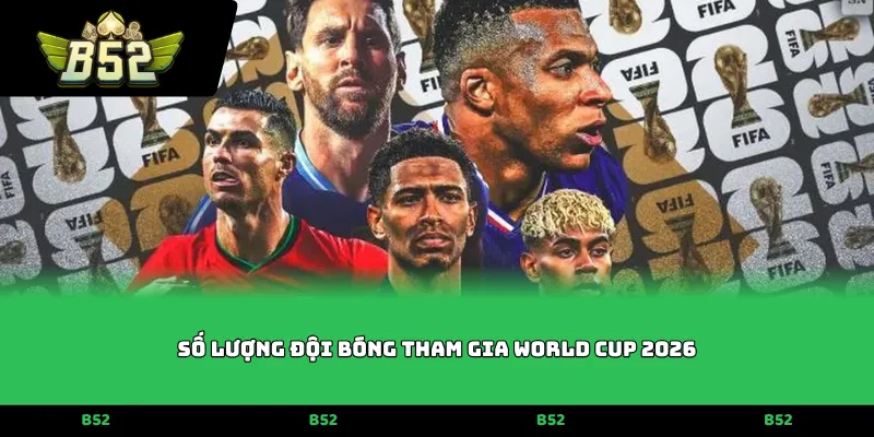 Số lượng đội bóng tham gia World Cup 2026