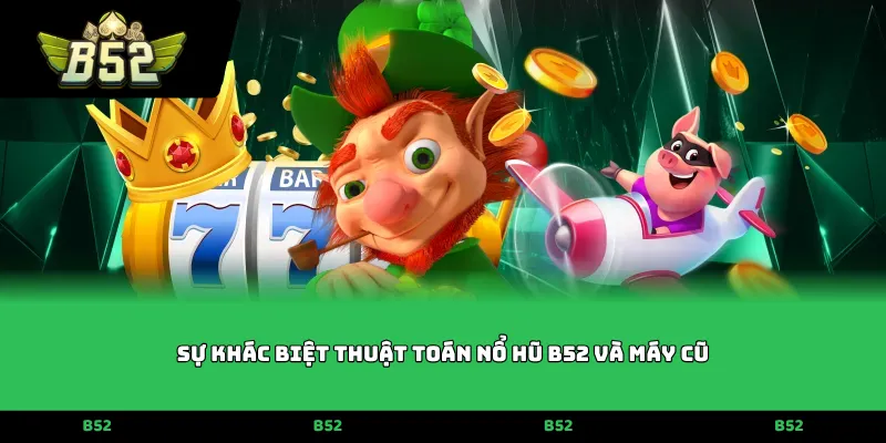Sự khác biệt thuật toán nổ hũ B52 và máy cũ