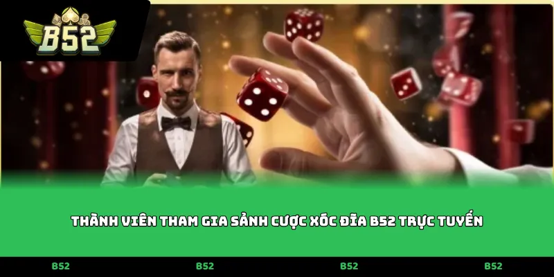 Thành viên tham gia sảnh cược Xóc đĩa B52 trực tuyến