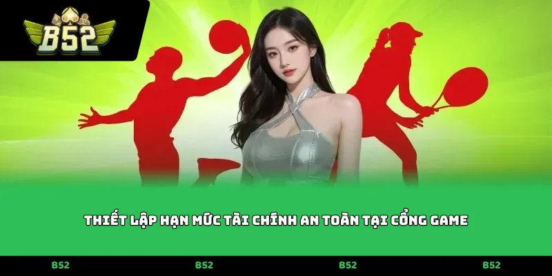 Thiết lập hạn mức tài chính an toàn tại cổng game