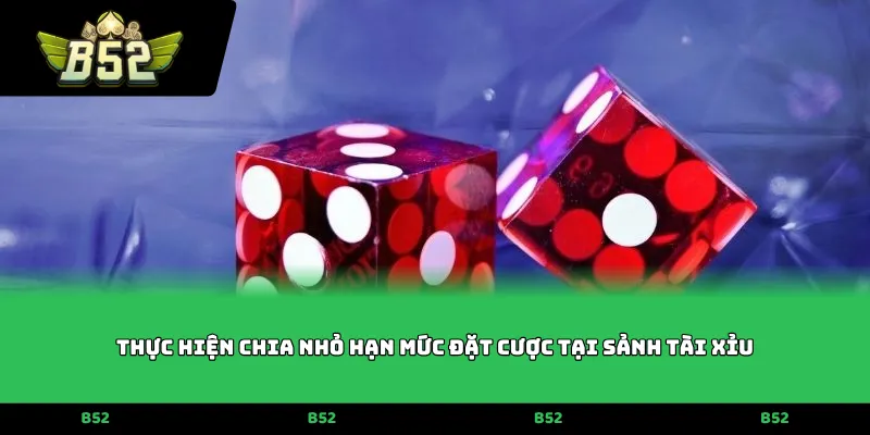 Thực hiện chia nhỏ hạn mức đặt cược tại sảnh Tài Xỉu