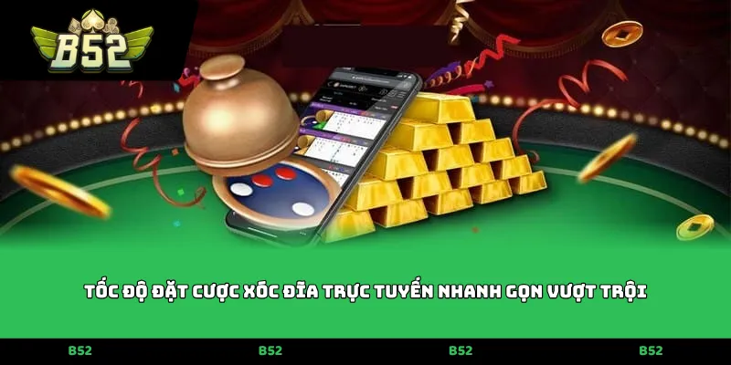 Tốc độ đặt cược xóc đĩa trực tuyến nhanh gọn vượt trội