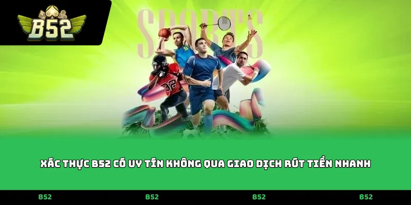 Xác thực B52 có uy tín không qua giao dịch rút tiền nhanh